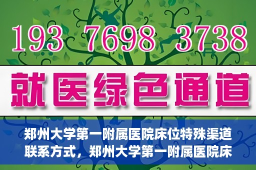 郑州大学第一附属医院床位特殊渠道联系方式，郑州大学第一附属医院床位预约咨询热线及特殊渠道联系方式揭秘