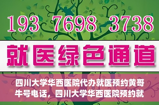 四川大学华西医院代办就医预约黄哥牛号电话，四川大学华西医院预约就医代办服务，黄哥牛号预约电话揭秘