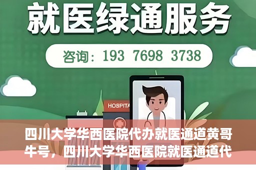 四川大学华西医院代办就医通道黄哥牛号，四川大学华西医院就医通道代办服务黄哥牛号解析