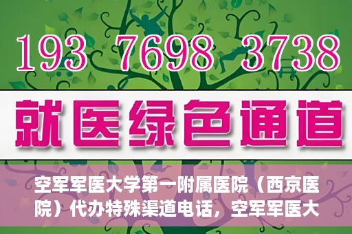 空军军医大学第一附属医院（西京医院）代办特殊渠道电话，空军军医大学第一附属医院（西京医院）特殊渠道电话代办服务详解