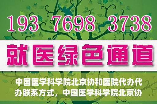 中国医学科学院北京协和医院代办代办联系方式，中国医学科学院北京协和医院代办服务联系方式揭秘