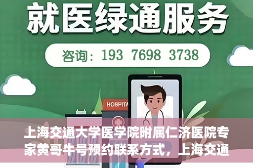 上海交通大学医学院附属仁济医院专家黄哥牛号预约联系方式，上海交通大学医学院附属仁济医院专家黄哥牛号预约挂号联系方式解析