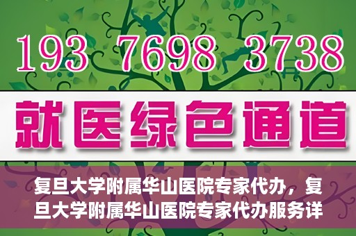 复旦大学附属华山医院专家代办，复旦大学附属华山医院专家代办服务详解