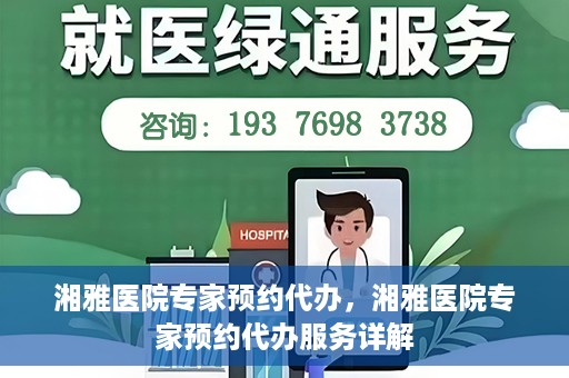 湘雅医院专家预约代办，湘雅医院专家预约代办服务详解
