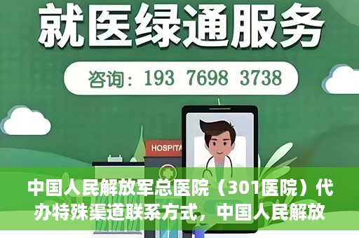 中国人民解放军总医院（301医院）代办特殊渠道联系方式，中国人民解放军总医院（301医院）特殊渠道联系方式代办服务解析