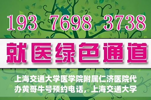 上海交通大学医学院附属仁济医院代办黄哥牛号预约电话，上海交通大学医学院附属仁济医院预约挂号电话联系黄哥牛号服务