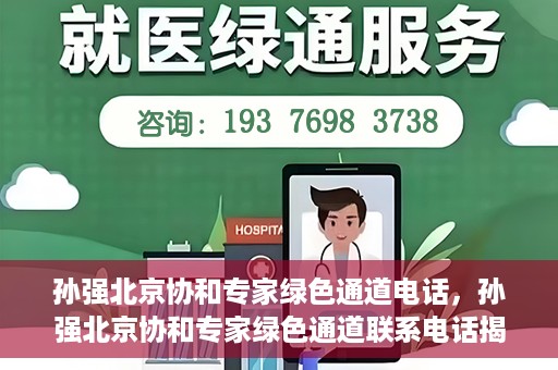 孙强北京协和专家绿色通道电话，孙强北京协和专家绿色通道联系电话揭秘
