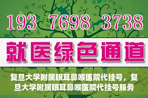 复旦大学附属眼耳鼻喉医院代挂号，复旦大学附属眼耳鼻喉医院代挂号服务详解