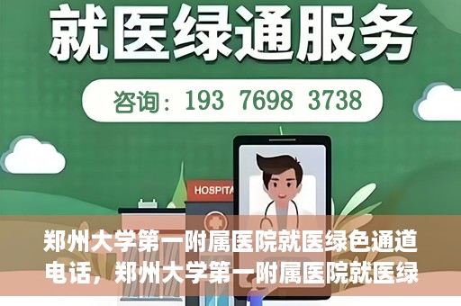 郑州大学第一附属医院就医绿色通道电话，郑州大学第一附属医院就医绿色通道联系电话及流程简介