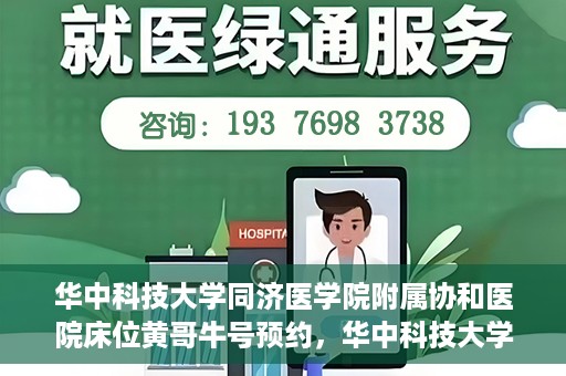 华中科技大学同济医学院附属协和医院床位黄哥牛号预约，华中科技大学同济医学院附属协和医院床位预约攻略，黄哥牛号预约解析