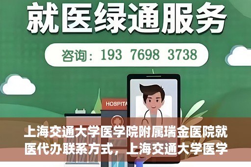 上海交通大学医学院附属瑞金医院就医代办联系方式，上海交通大学医学院附属瑞金医院就医代办服务联系方式详解