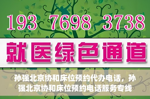 孙强北京协和床位预约代办电话，孙强北京协和床位预约电话服务专线