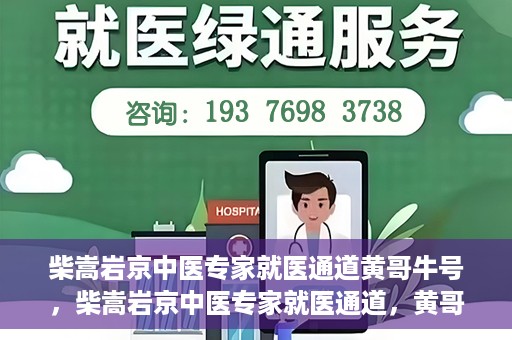 柴嵩岩京中医专家就医通道黄哥牛号，柴嵩岩京中医专家就医通道，黄哥牛号助您轻松预约专家号