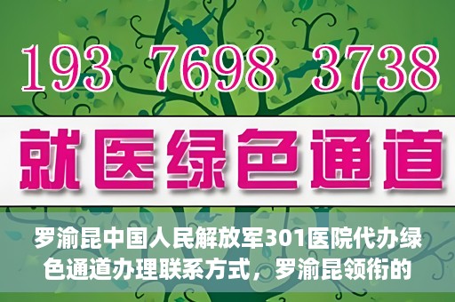 罗渝昆中国人民解放军301医院代办绿色通道办理联系方式，罗渝昆领衔的中国人民解放军301医院绿色通道办理指南及联系方式揭秘