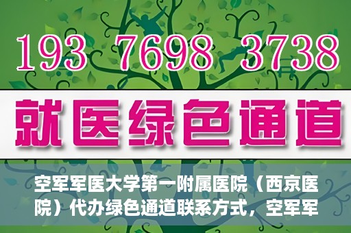 空军军医大学第一附属医院（西京医院）代办绿色通道联系方式，空军军医大学第一附属医院（西京医院）绿色通道代办联系方式揭秘