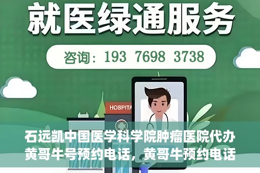 石远凯中国医学科学院肿瘤医院代办黄哥牛号预约电话，黄哥牛预约电话助您轻松预约石远凯教授——中国医学科学院肿瘤医院就医服务
