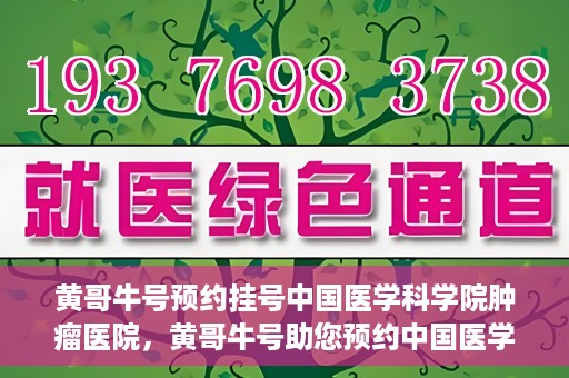 黄哥牛号预约挂号中国医学科学院肿瘤医院，黄哥牛号助您预约中国医学科学院肿瘤医院挂号服务