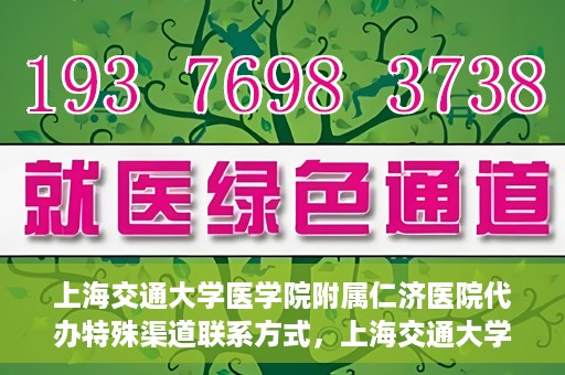 上海交通大学医学院附属仁济医院代办特殊渠道联系方式，上海交通大学医学院附属仁济医院特殊渠道联系方式代办服务详解