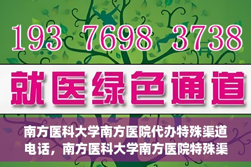 南方医科大学南方医院代办特殊渠道电话，南方医科大学南方医院特殊渠道电话代办服务详解