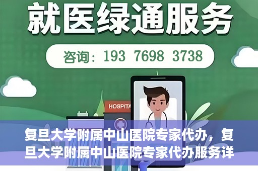 复旦大学附属中山医院专家代办，复旦大学附属中山医院专家代办服务详解
