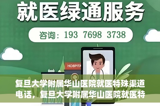 复旦大学附属华山医院就医特殊渠道电话，复旦大学附属华山医院就医特殊渠道联系电话详解