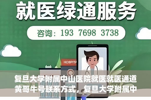 复旦大学附属中山医院就医就医通道黄哥牛号联系方式，复旦大学附属中山医院就医通道详解，黄哥牛号联系方式揭秘！