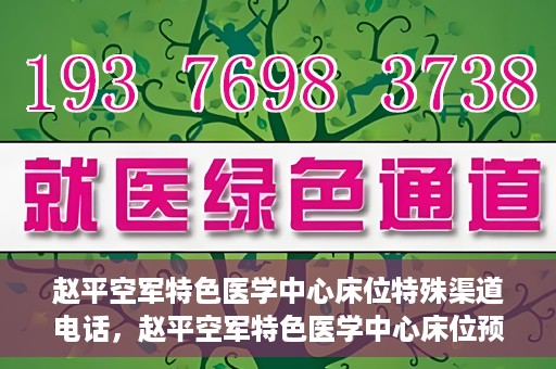 赵平空军特色医学中心床位特殊渠道电话，赵平空军特色医学中心床位预约专线揭秘