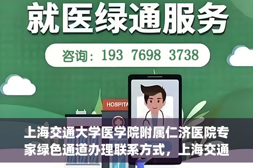 上海交通大学医学院附属仁济医院专家绿色通道办理联系方式，上海交通大学医学院附属仁济医院专家绿色通道联系指南