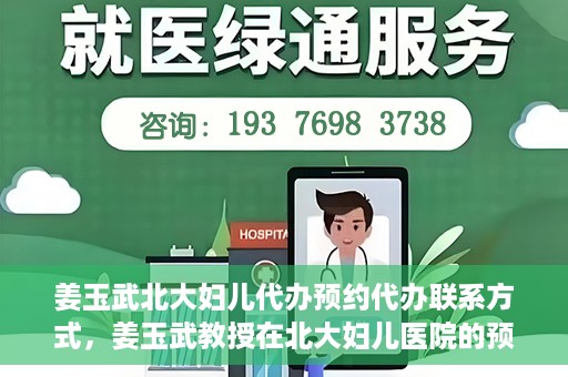 姜玉武北大妇儿代办预约代办联系方式，姜玉武教授在北大妇儿医院的预约挂号及联系方式全解析