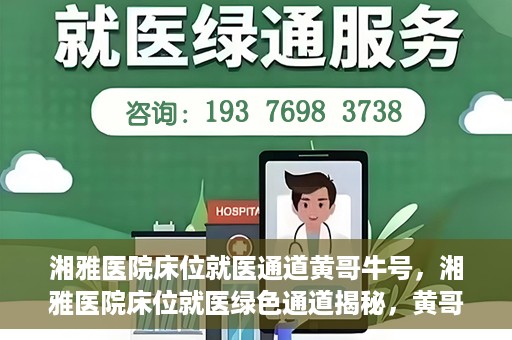湘雅医院床位就医通道黄哥牛号，湘雅医院床位就医绿色通道揭秘，黄哥牛号领航就医新航道
