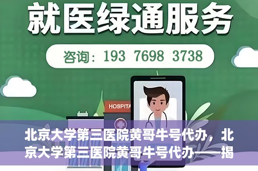 北京大学第三医院黄哥牛号代办，北京大学第三医院黄哥牛号代办——揭秘医疗预约背后的故事