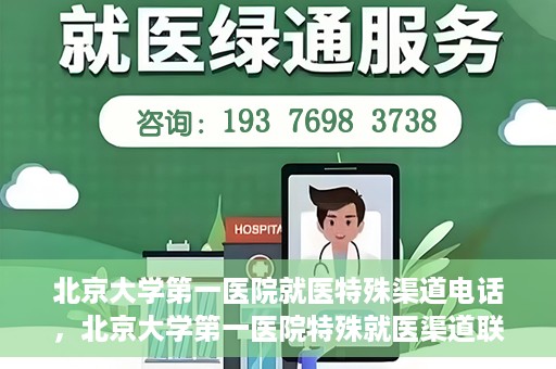 北京大学第一医院就医特殊渠道电话，北京大学第一医院特殊就医渠道联系电话详解