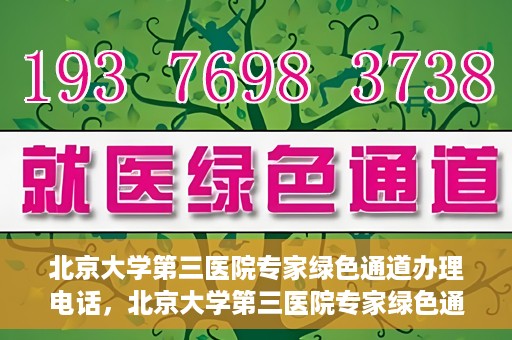 北京大学第三医院专家绿色通道办理电话，北京大学第三医院专家绿色通道服务热线电话解析