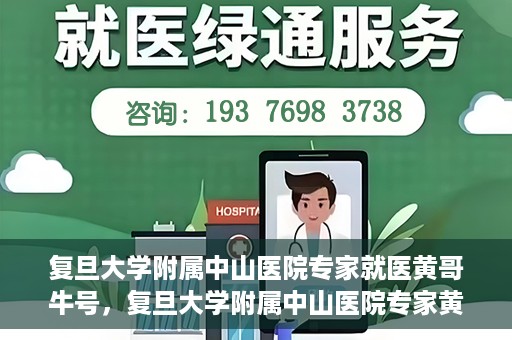 复旦大学附属中山医院专家就医黄哥牛号，复旦大学附属中山医院专家黄哥牛号解读健康之道