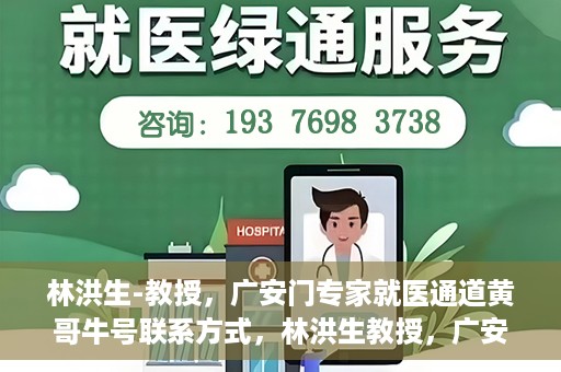 林洪生-教授，广安门专家就医通道黄哥牛号联系方式，林洪生教授，广安门就医专家通道背后的故事与黄哥牛号联系方式揭秘