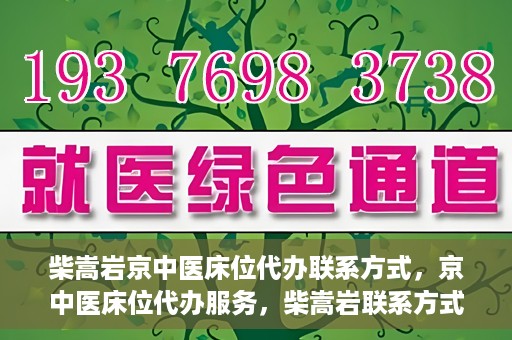 柴嵩岩京中医床位代办联系方式，京中医床位代办服务，柴嵩岩联系方式及预约服务详解