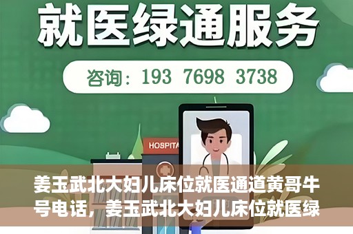 姜玉武北大妇儿床位就医通道黄哥牛号电话，姜玉武北大妇儿床位就医绿色通道与黄哥牛号电话全解析