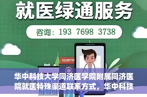 华中科技大学同济医学院附属同济医院就医特殊渠道联系方式，华中科技大学同济医学院附属同济医院特殊渠道就医指南及联系方式