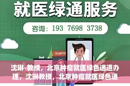 沈琳-教授，北京肿瘤就医绿色通道办理，沈琳教授，北京肿瘤就医绿色通道详解及办理指南