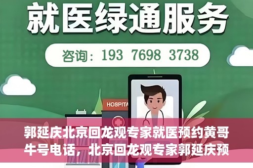 郭延庆北京回龙观专家就医预约黄哥牛号电话，北京回龙观专家郭延庆预约就医攻略，黄哥牛号电话咨询全解析
