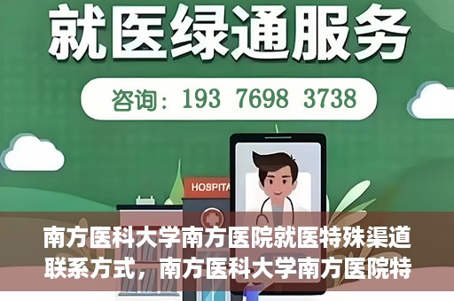 南方医科大学南方医院就医特殊渠道联系方式，南方医科大学南方医院特殊渠道就医指南及联系方式揭秘