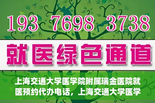 上海交通大学医学院附属瑞金医院就医预约代办电话，上海交通大学医学院附属瑞金医院就医预约代办服务热线