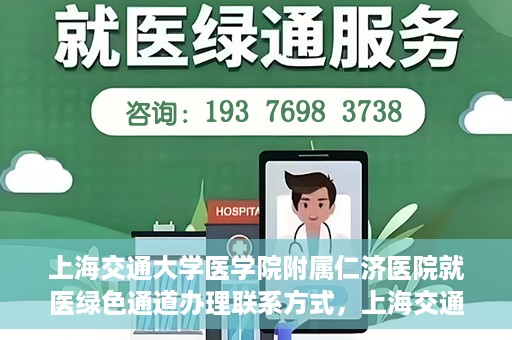 上海交通大学医学院附属仁济医院就医绿色通道办理联系方式，上海交通大学医学院附属仁济医院就医绿色通道办理指南及联系方式​​