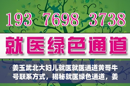 姜玉武北大妇儿就医就医通道黄哥牛号联系方式，揭秘就医绿色通道，姜玉武医生与北大妇儿就医通道背后的故事，黄哥牛号联系方式曝光