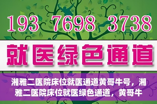 湘雅二医院床位就医通道黄哥牛号，湘雅二医院床位就医绿色通道，黄哥牛号助您轻松挂号就医