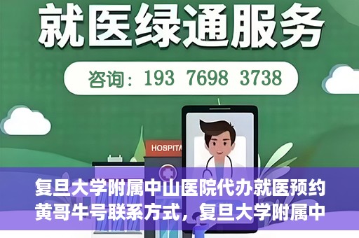 复旦大学附属中山医院代办就医预约黄哥牛号联系方式，复旦大学附属中山医院就医预约代办服务，黄哥牛号联系方式全解析