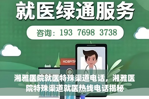 湘雅医院就医特殊渠道电话，湘雅医院特殊渠道就医热线电话揭秘