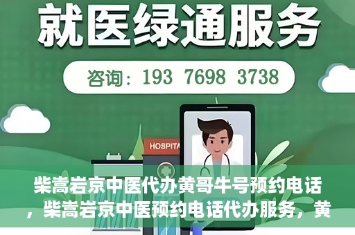 柴嵩岩京中医代办黄哥牛号预约电话，柴嵩岩京中医预约电话代办服务，黄哥牛号预约热线揭秘