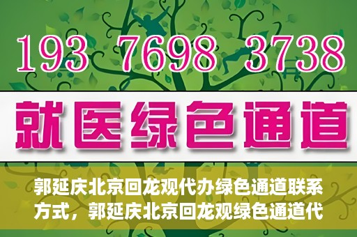 郭延庆北京回龙观代办绿色通道联系方式，郭延庆北京回龙观绿色通道代办服务联系方式揭秘