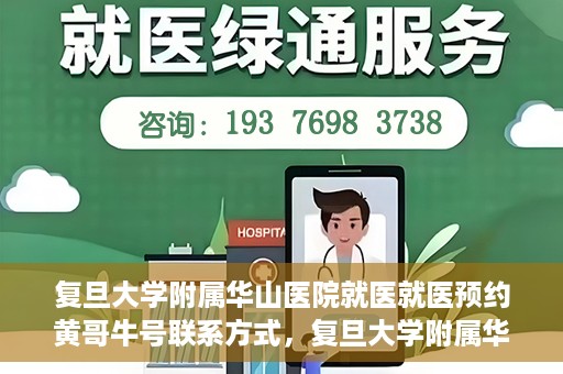 复旦大学附属华山医院就医就医预约黄哥牛号联系方式，复旦大学附属华山医院就医预约指南，黄哥牛号联系方式全解析
